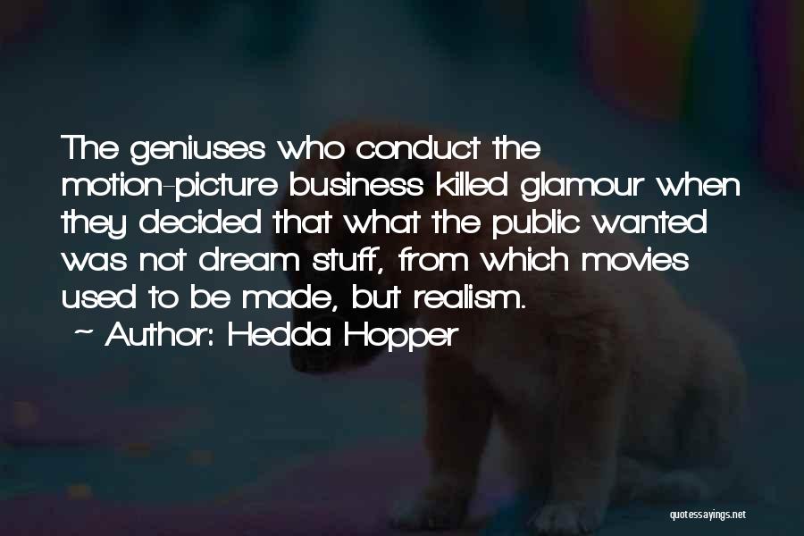Hedda Hopper Quotes: The Geniuses Who Conduct The Motion-picture Business Killed Glamour When They Decided That What The Public Wanted Was Not Dream