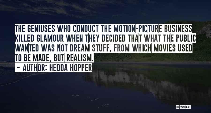 Hedda Hopper Quotes: The Geniuses Who Conduct The Motion-picture Business Killed Glamour When They Decided That What The Public Wanted Was Not Dream