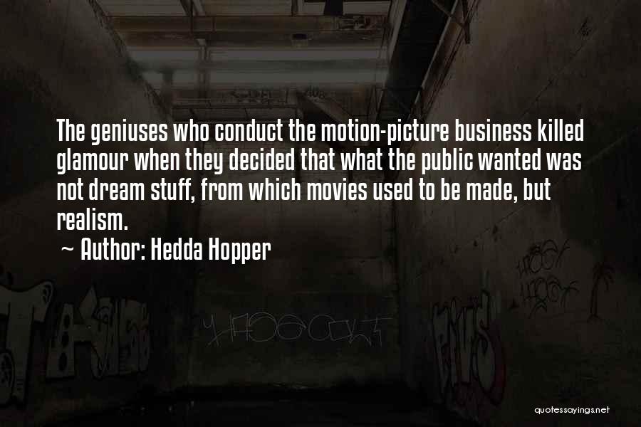 Hedda Hopper Quotes: The Geniuses Who Conduct The Motion-picture Business Killed Glamour When They Decided That What The Public Wanted Was Not Dream