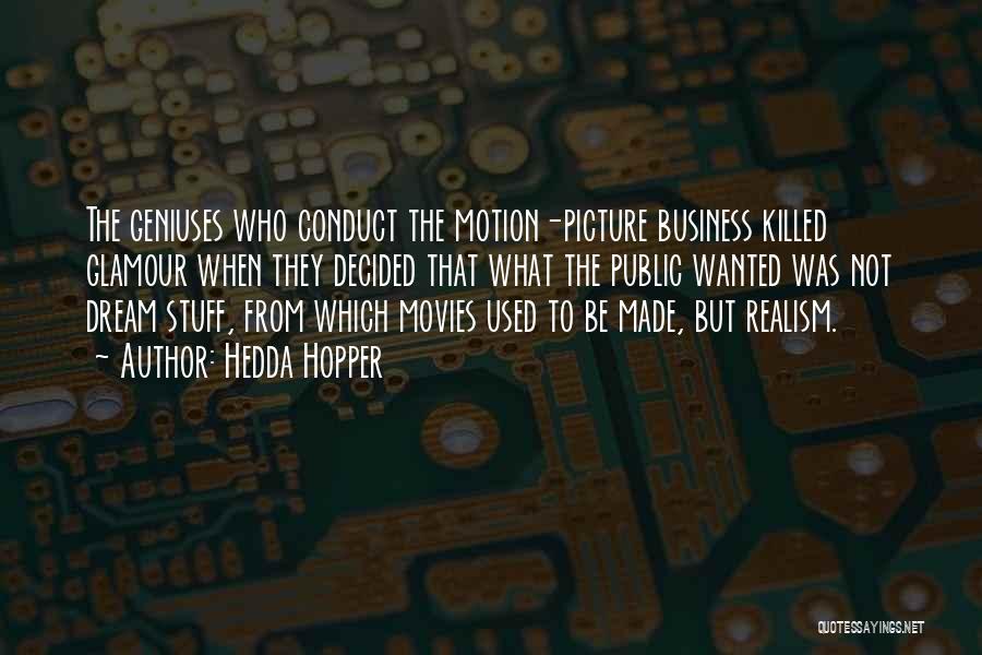 Hedda Hopper Quotes: The Geniuses Who Conduct The Motion-picture Business Killed Glamour When They Decided That What The Public Wanted Was Not Dream