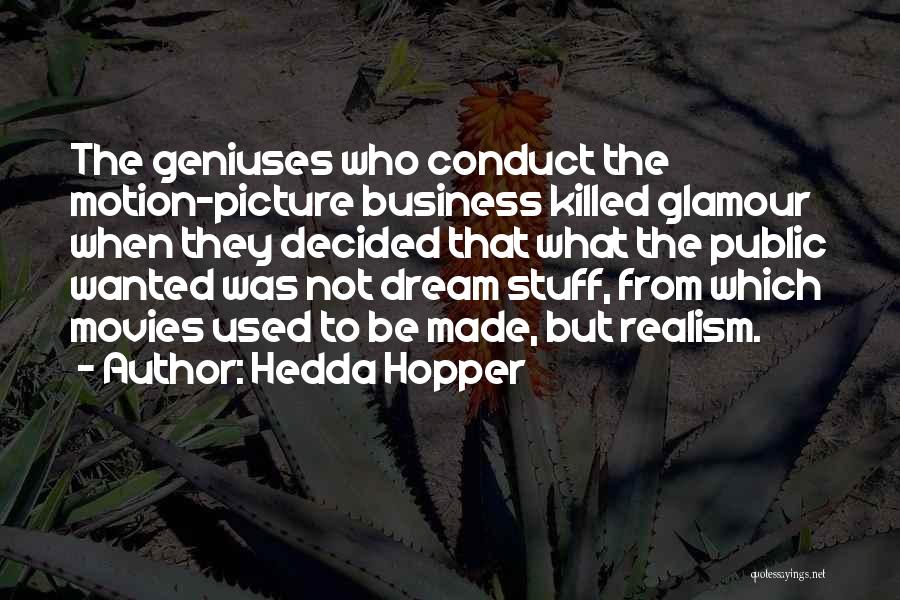 Hedda Hopper Quotes: The Geniuses Who Conduct The Motion-picture Business Killed Glamour When They Decided That What The Public Wanted Was Not Dream