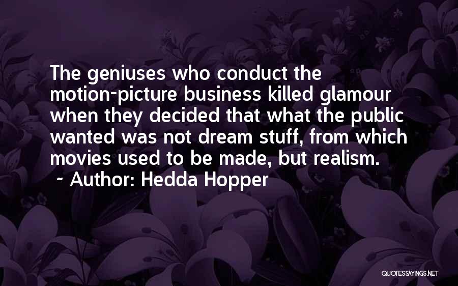 Hedda Hopper Quotes: The Geniuses Who Conduct The Motion-picture Business Killed Glamour When They Decided That What The Public Wanted Was Not Dream