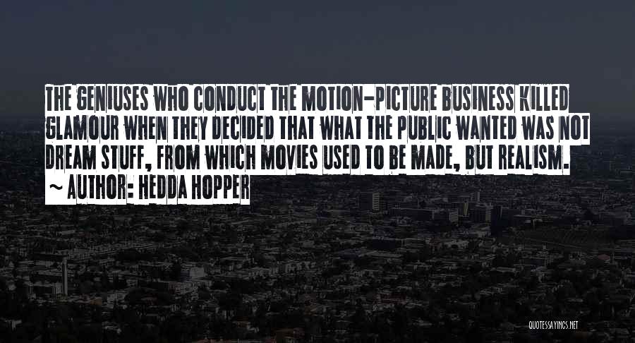 Hedda Hopper Quotes: The Geniuses Who Conduct The Motion-picture Business Killed Glamour When They Decided That What The Public Wanted Was Not Dream