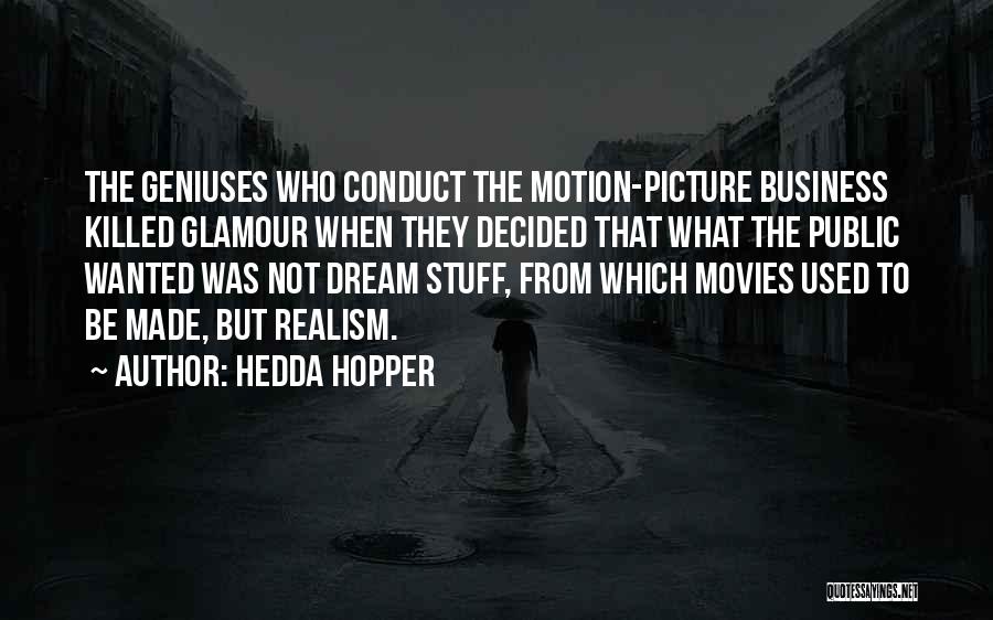 Hedda Hopper Quotes: The Geniuses Who Conduct The Motion-picture Business Killed Glamour When They Decided That What The Public Wanted Was Not Dream