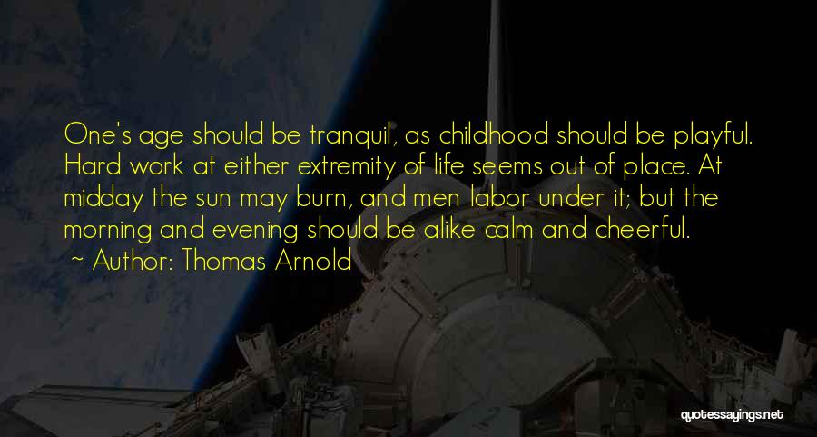 Thomas Arnold Quotes: One's Age Should Be Tranquil, As Childhood Should Be Playful. Hard Work At Either Extremity Of Life Seems Out Of
