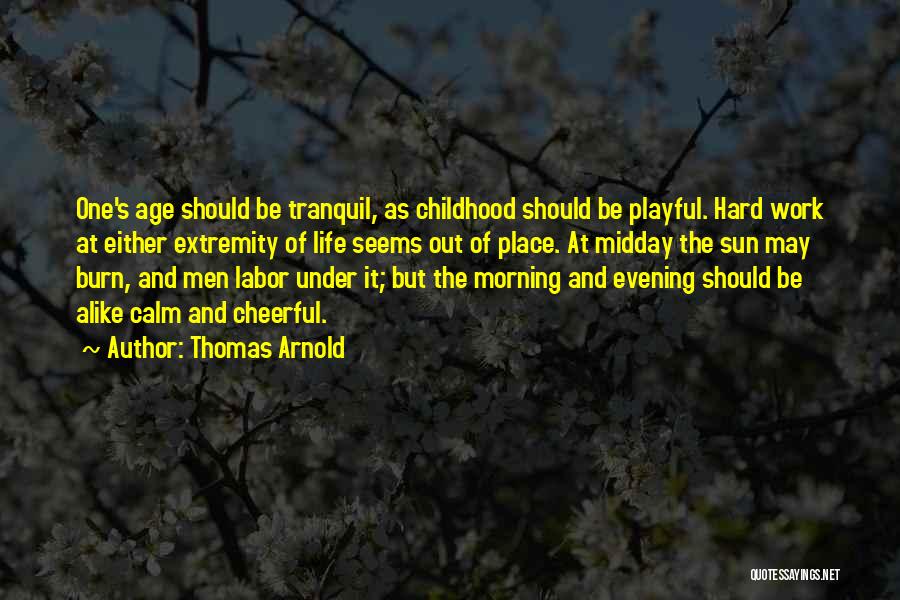 Thomas Arnold Quotes: One's Age Should Be Tranquil, As Childhood Should Be Playful. Hard Work At Either Extremity Of Life Seems Out Of