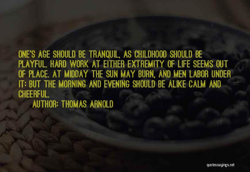 Thomas Arnold Quotes: One's Age Should Be Tranquil, As Childhood Should Be Playful. Hard Work At Either Extremity Of Life Seems Out Of