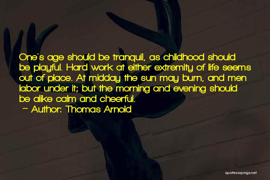 Thomas Arnold Quotes: One's Age Should Be Tranquil, As Childhood Should Be Playful. Hard Work At Either Extremity Of Life Seems Out Of