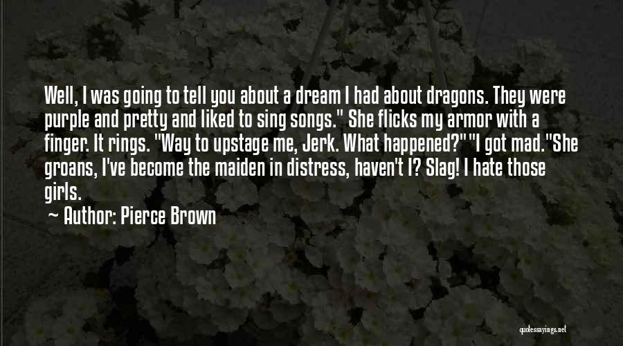 Pierce Brown Quotes: Well, I Was Going To Tell You About A Dream I Had About Dragons. They Were Purple And Pretty And