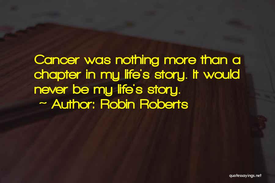 Robin Roberts Quotes: Cancer Was Nothing More Than A Chapter In My Life's Story. It Would Never Be My Life's Story.