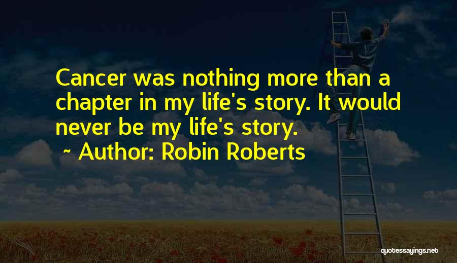 Robin Roberts Quotes: Cancer Was Nothing More Than A Chapter In My Life's Story. It Would Never Be My Life's Story.