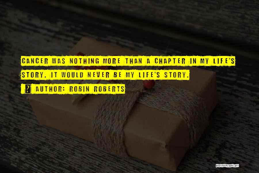 Robin Roberts Quotes: Cancer Was Nothing More Than A Chapter In My Life's Story. It Would Never Be My Life's Story.