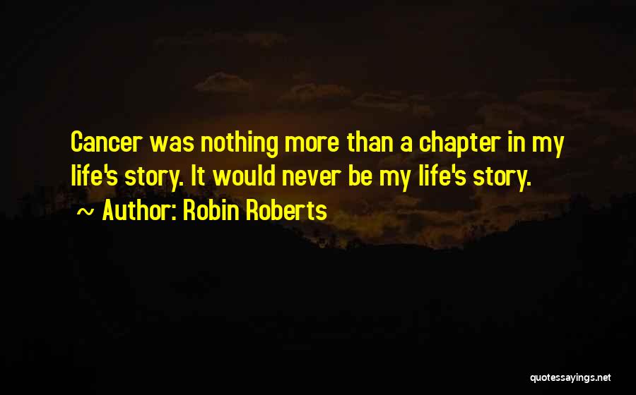 Robin Roberts Quotes: Cancer Was Nothing More Than A Chapter In My Life's Story. It Would Never Be My Life's Story.