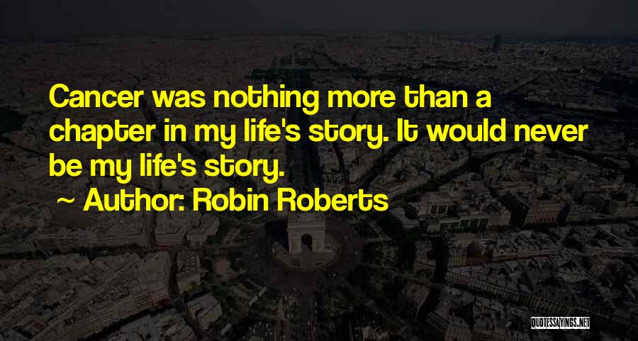 Robin Roberts Quotes: Cancer Was Nothing More Than A Chapter In My Life's Story. It Would Never Be My Life's Story.