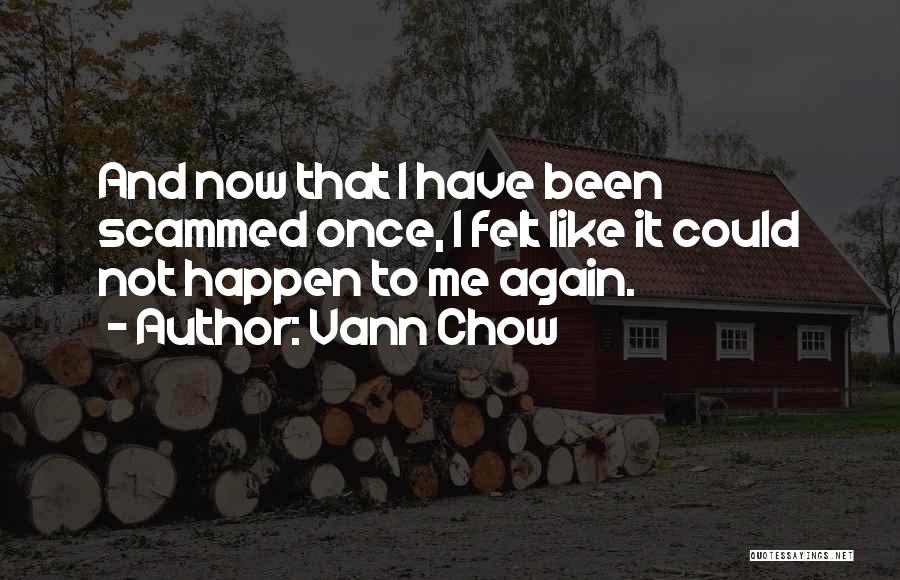 Vann Chow Quotes: And Now That I Have Been Scammed Once, I Felt Like It Could Not Happen To Me Again.
