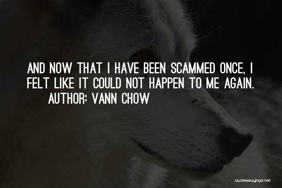 Vann Chow Quotes: And Now That I Have Been Scammed Once, I Felt Like It Could Not Happen To Me Again.