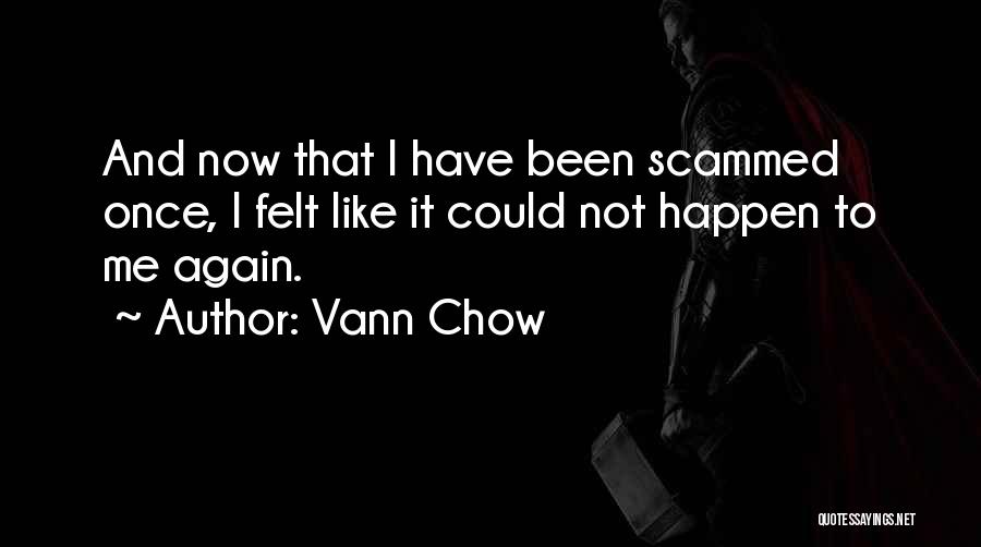 Vann Chow Quotes: And Now That I Have Been Scammed Once, I Felt Like It Could Not Happen To Me Again.