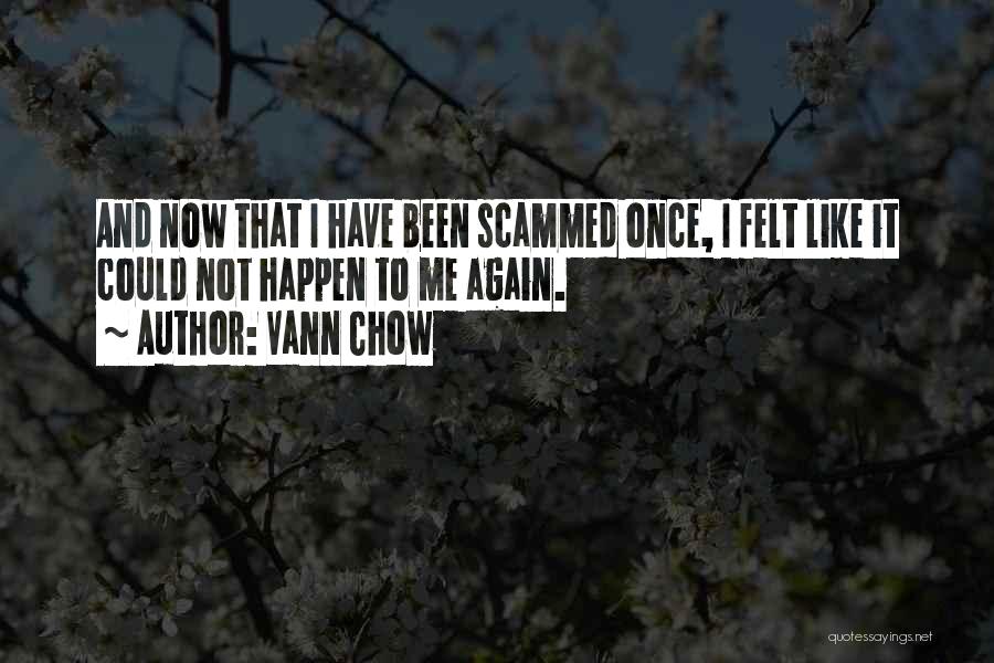 Vann Chow Quotes: And Now That I Have Been Scammed Once, I Felt Like It Could Not Happen To Me Again.