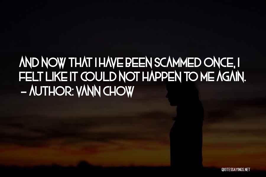 Vann Chow Quotes: And Now That I Have Been Scammed Once, I Felt Like It Could Not Happen To Me Again.