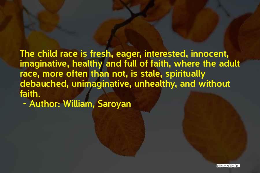 William, Saroyan Quotes: The Child Race Is Fresh, Eager, Interested, Innocent, Imaginative, Healthy And Full Of Faith, Where The Adult Race, More Often