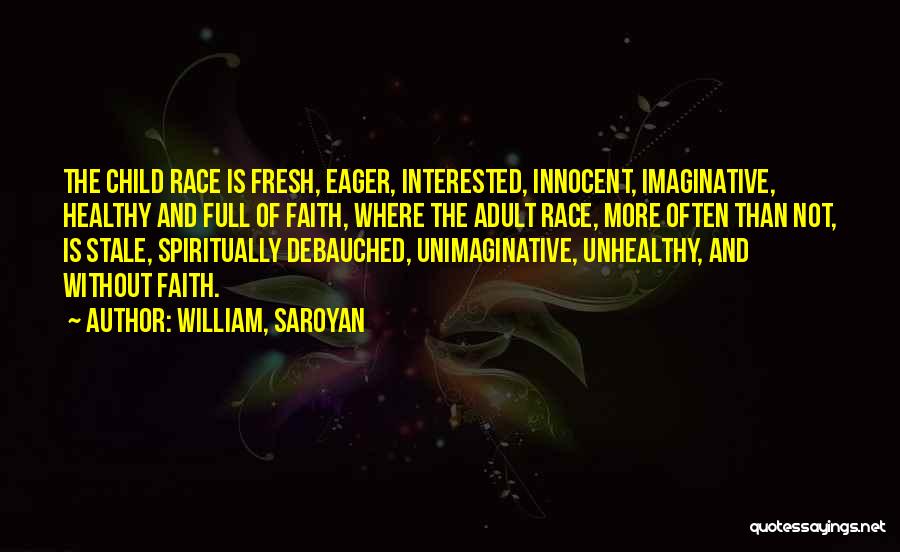 William, Saroyan Quotes: The Child Race Is Fresh, Eager, Interested, Innocent, Imaginative, Healthy And Full Of Faith, Where The Adult Race, More Often