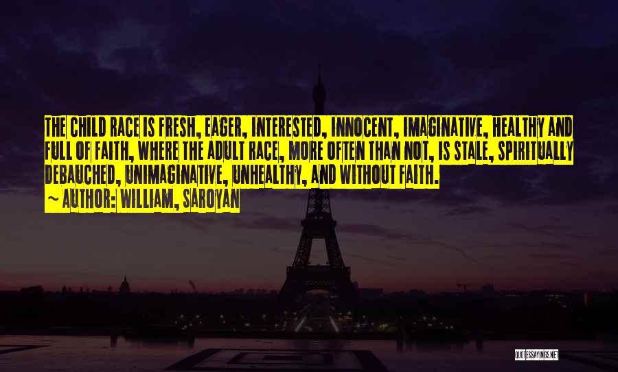 William, Saroyan Quotes: The Child Race Is Fresh, Eager, Interested, Innocent, Imaginative, Healthy And Full Of Faith, Where The Adult Race, More Often