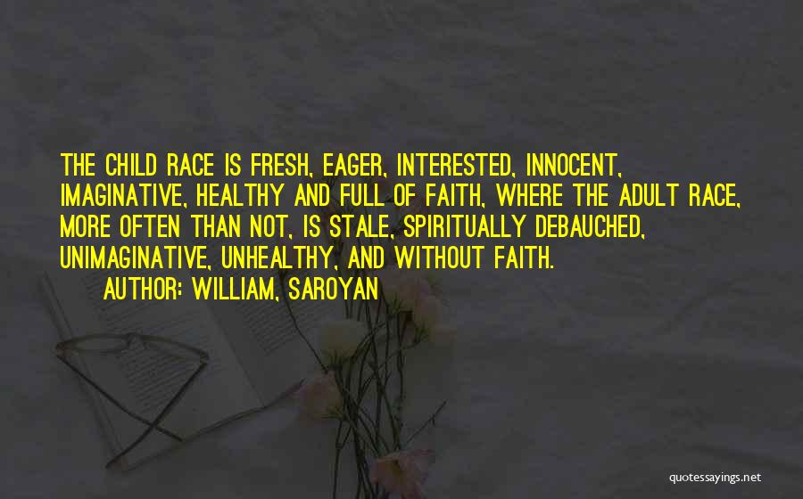 William, Saroyan Quotes: The Child Race Is Fresh, Eager, Interested, Innocent, Imaginative, Healthy And Full Of Faith, Where The Adult Race, More Often