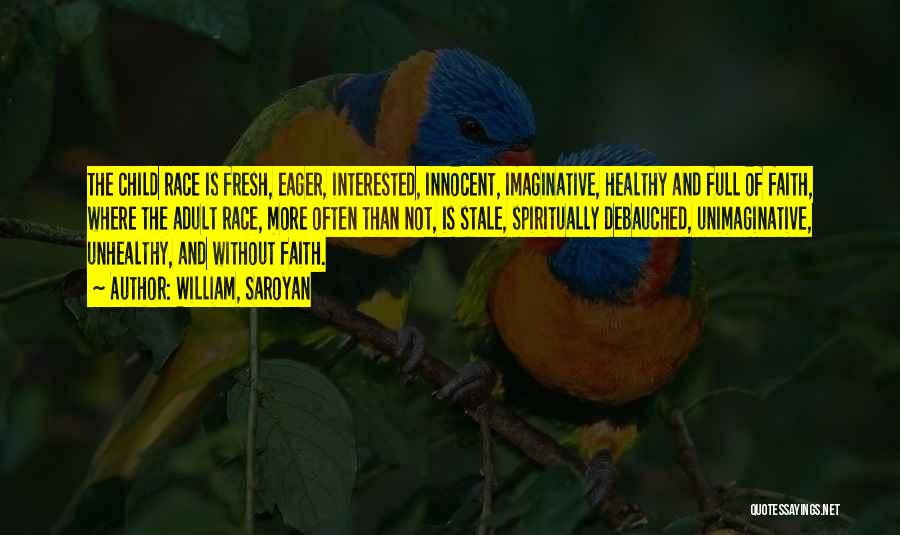 William, Saroyan Quotes: The Child Race Is Fresh, Eager, Interested, Innocent, Imaginative, Healthy And Full Of Faith, Where The Adult Race, More Often