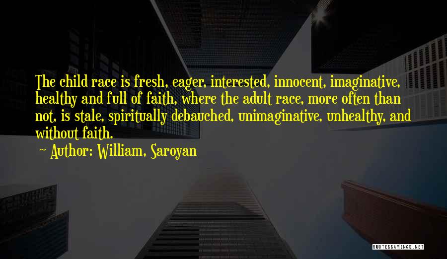 William, Saroyan Quotes: The Child Race Is Fresh, Eager, Interested, Innocent, Imaginative, Healthy And Full Of Faith, Where The Adult Race, More Often