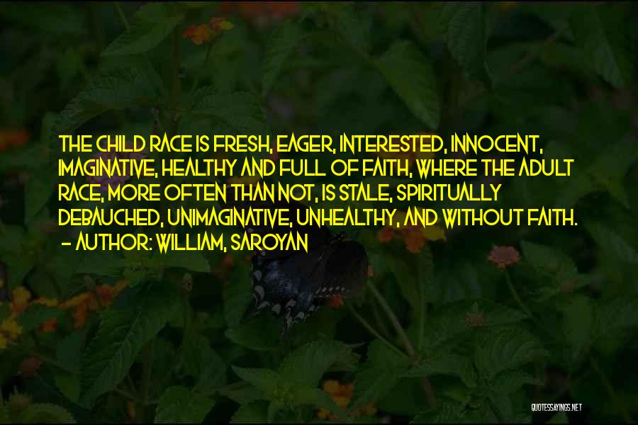 William, Saroyan Quotes: The Child Race Is Fresh, Eager, Interested, Innocent, Imaginative, Healthy And Full Of Faith, Where The Adult Race, More Often