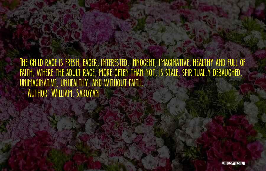William, Saroyan Quotes: The Child Race Is Fresh, Eager, Interested, Innocent, Imaginative, Healthy And Full Of Faith, Where The Adult Race, More Often