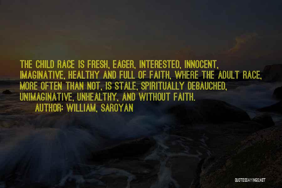 William, Saroyan Quotes: The Child Race Is Fresh, Eager, Interested, Innocent, Imaginative, Healthy And Full Of Faith, Where The Adult Race, More Often