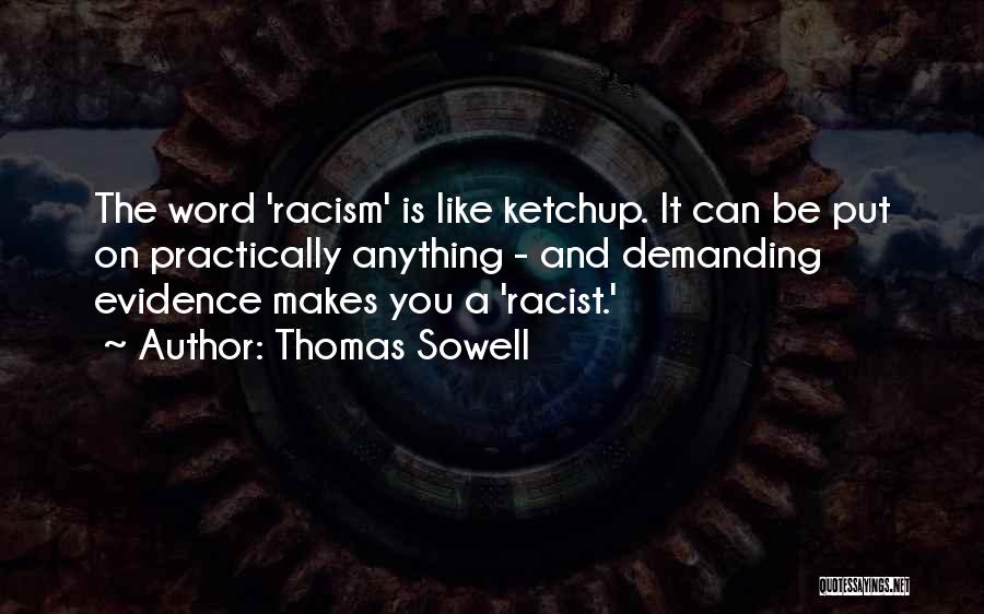 Thomas Sowell Quotes: The Word 'racism' Is Like Ketchup. It Can Be Put On Practically Anything - And Demanding Evidence Makes You A