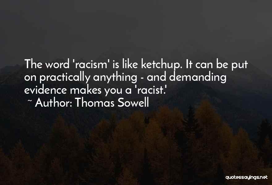 Thomas Sowell Quotes: The Word 'racism' Is Like Ketchup. It Can Be Put On Practically Anything - And Demanding Evidence Makes You A