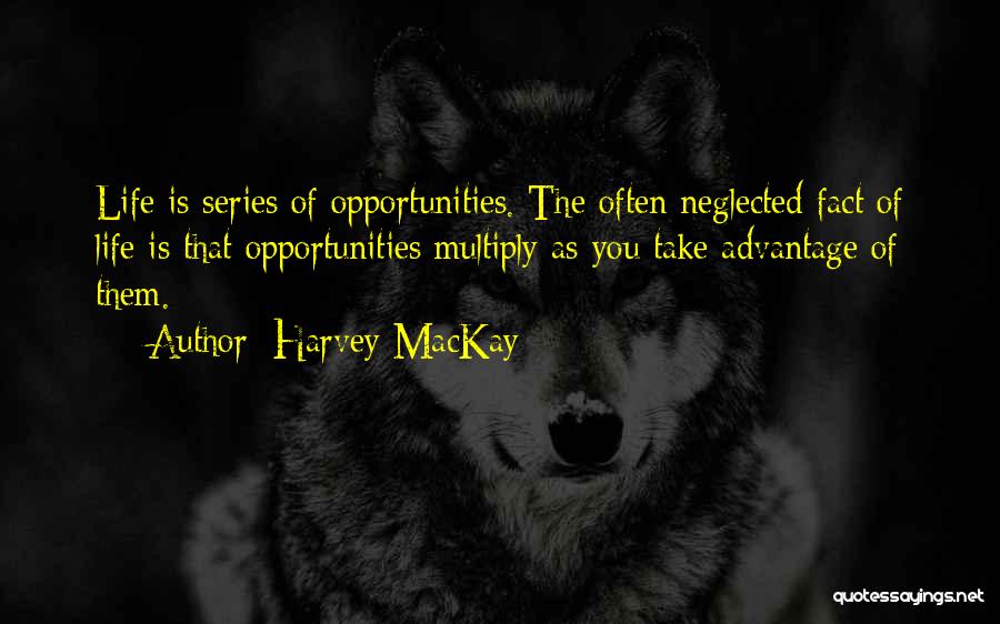 Harvey MacKay Quotes: Life Is Series Of Opportunities. The Often Neglected Fact Of Life Is That Opportunities Multiply As You Take Advantage Of