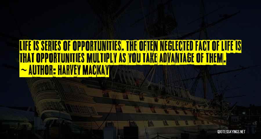 Harvey MacKay Quotes: Life Is Series Of Opportunities. The Often Neglected Fact Of Life Is That Opportunities Multiply As You Take Advantage Of