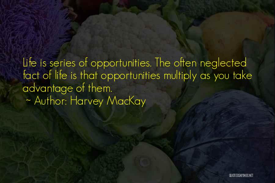 Harvey MacKay Quotes: Life Is Series Of Opportunities. The Often Neglected Fact Of Life Is That Opportunities Multiply As You Take Advantage Of
