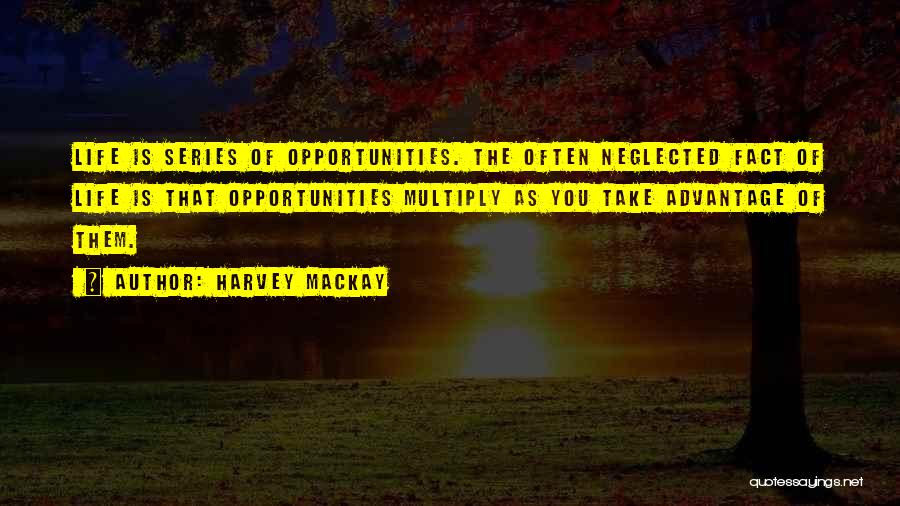 Harvey MacKay Quotes: Life Is Series Of Opportunities. The Often Neglected Fact Of Life Is That Opportunities Multiply As You Take Advantage Of