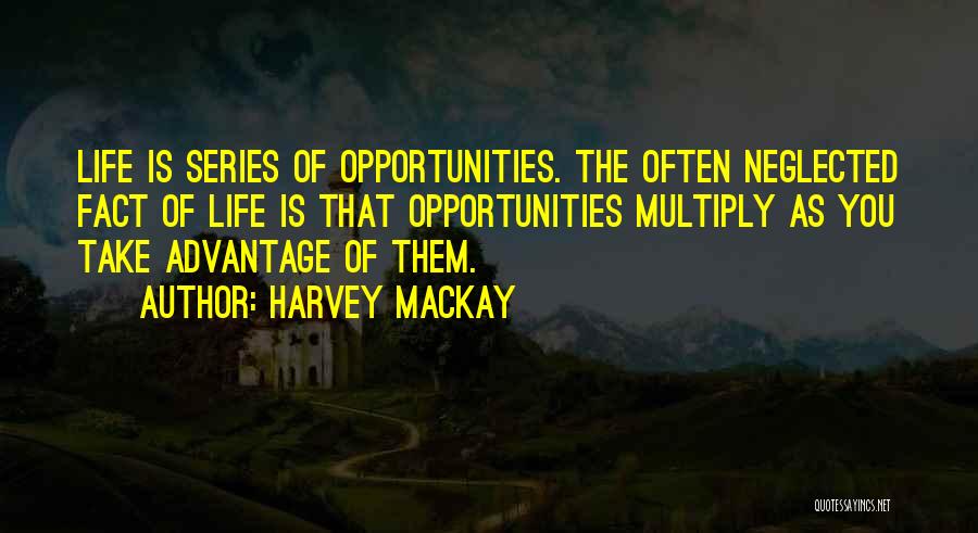 Harvey MacKay Quotes: Life Is Series Of Opportunities. The Often Neglected Fact Of Life Is That Opportunities Multiply As You Take Advantage Of