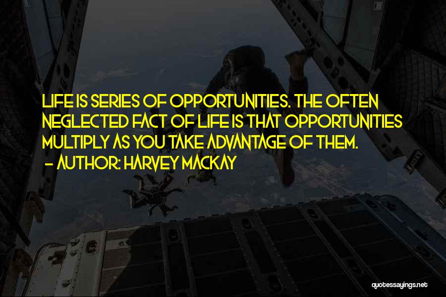Harvey MacKay Quotes: Life Is Series Of Opportunities. The Often Neglected Fact Of Life Is That Opportunities Multiply As You Take Advantage Of