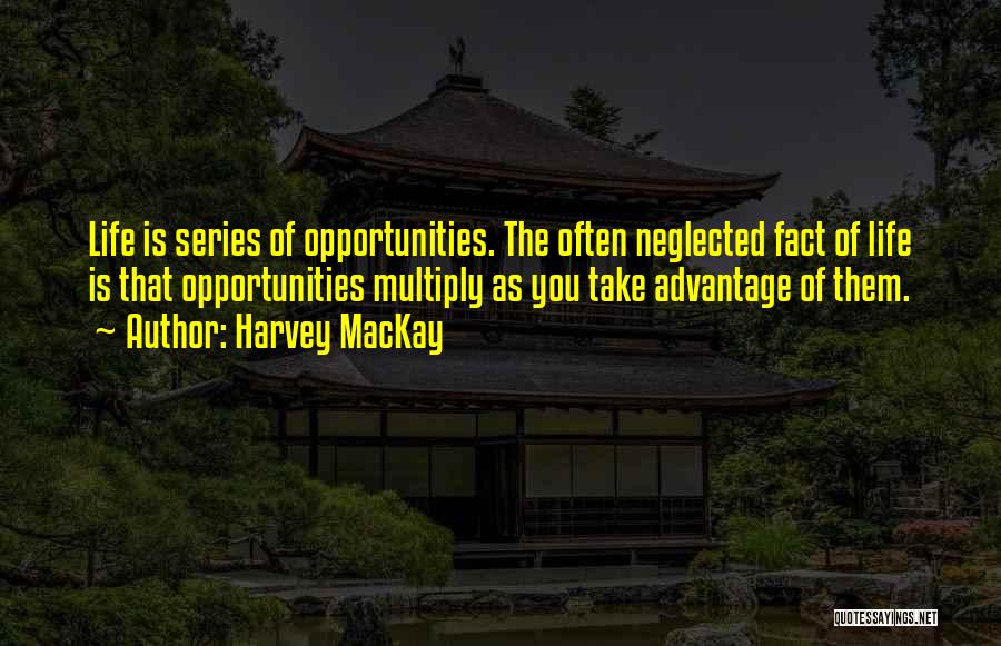 Harvey MacKay Quotes: Life Is Series Of Opportunities. The Often Neglected Fact Of Life Is That Opportunities Multiply As You Take Advantage Of