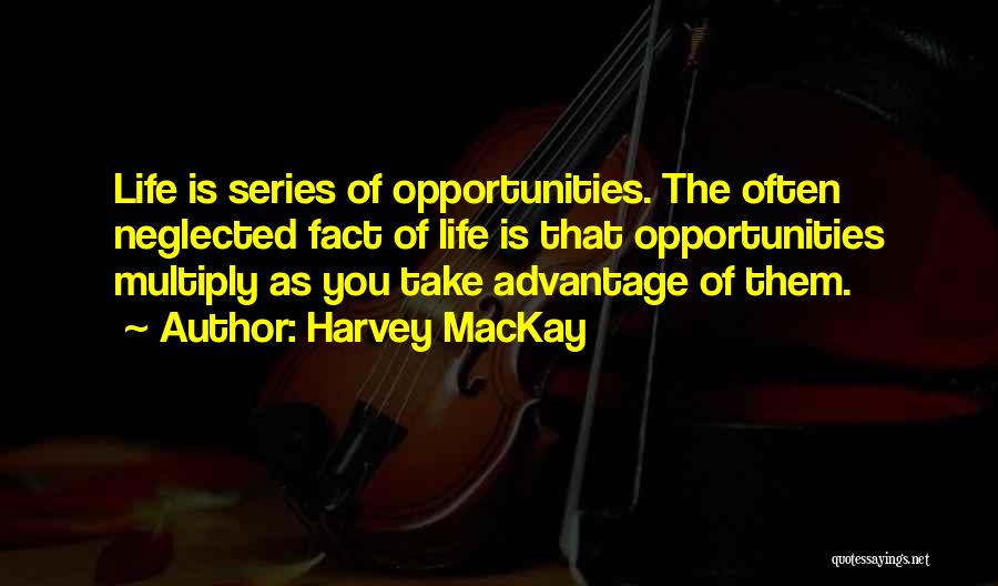 Harvey MacKay Quotes: Life Is Series Of Opportunities. The Often Neglected Fact Of Life Is That Opportunities Multiply As You Take Advantage Of