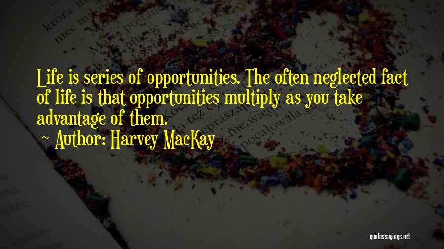 Harvey MacKay Quotes: Life Is Series Of Opportunities. The Often Neglected Fact Of Life Is That Opportunities Multiply As You Take Advantage Of