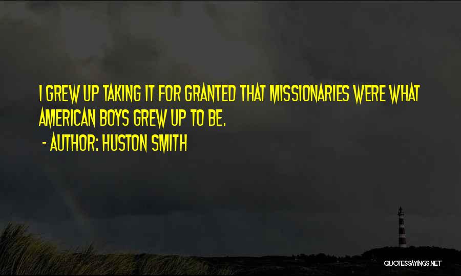Huston Smith Quotes: I Grew Up Taking It For Granted That Missionaries Were What American Boys Grew Up To Be.