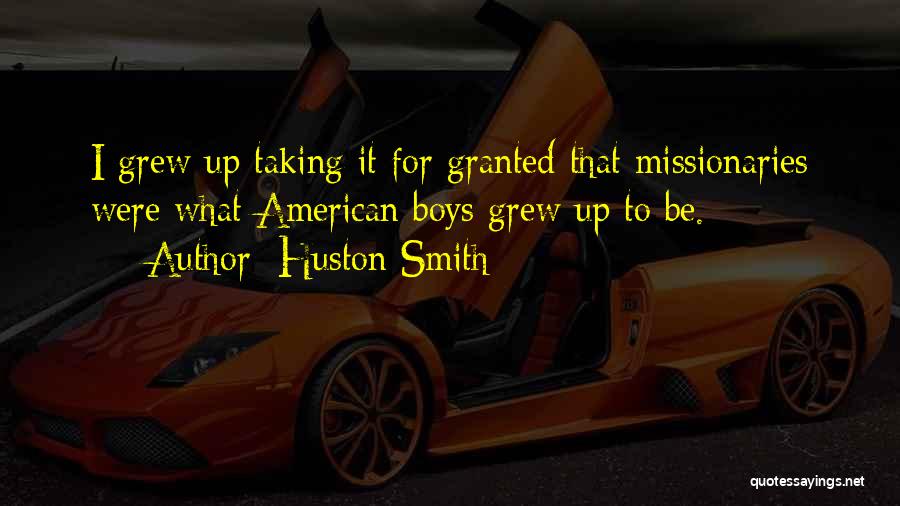 Huston Smith Quotes: I Grew Up Taking It For Granted That Missionaries Were What American Boys Grew Up To Be.