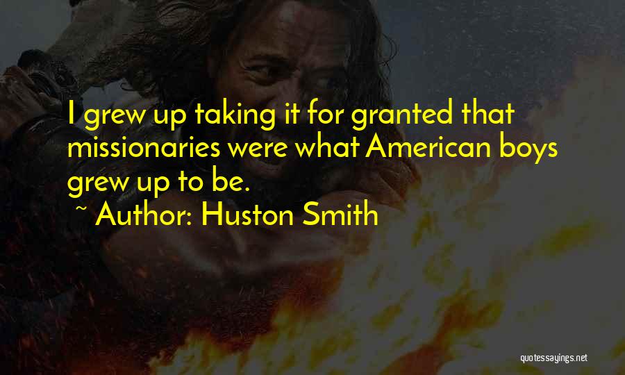 Huston Smith Quotes: I Grew Up Taking It For Granted That Missionaries Were What American Boys Grew Up To Be.