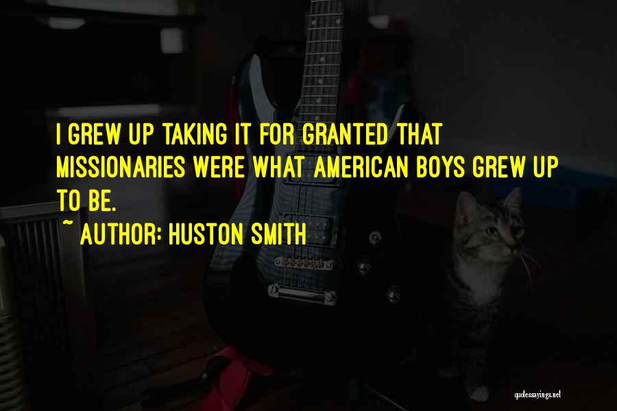 Huston Smith Quotes: I Grew Up Taking It For Granted That Missionaries Were What American Boys Grew Up To Be.