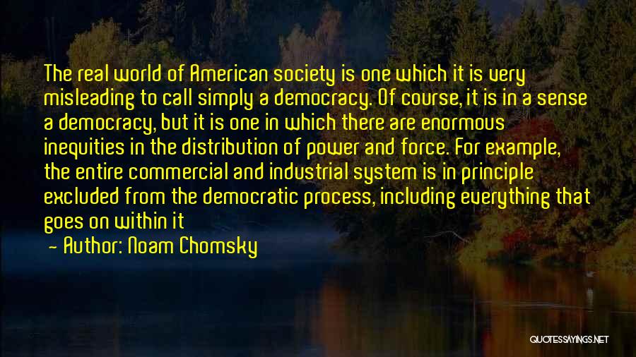 Noam Chomsky Quotes: The Real World Of American Society Is One Which It Is Very Misleading To Call Simply A Democracy. Of Course,