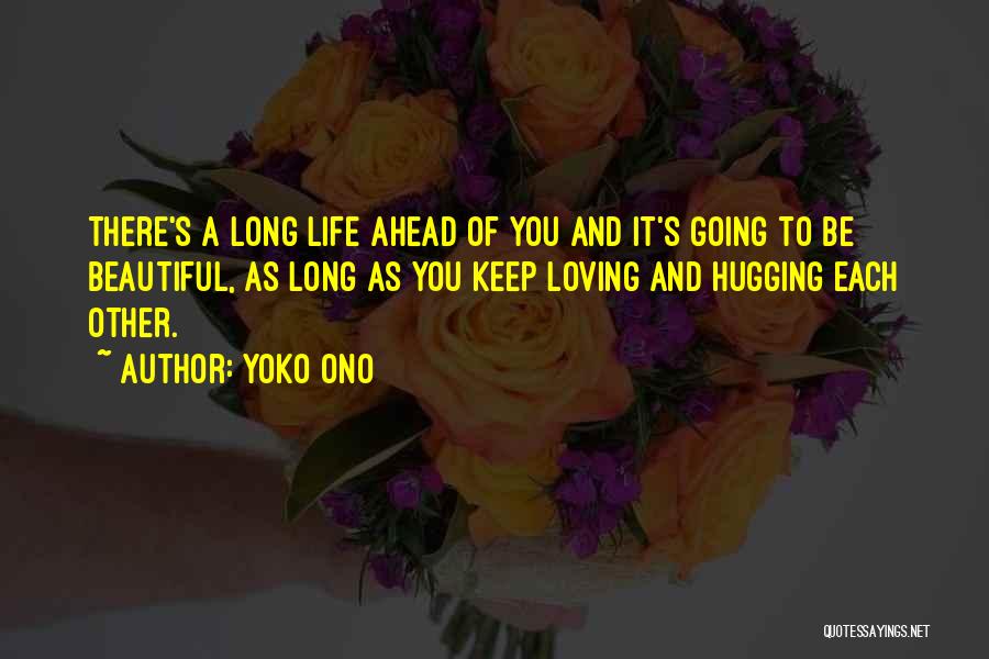 Yoko Ono Quotes: There's A Long Life Ahead Of You And It's Going To Be Beautiful, As Long As You Keep Loving And