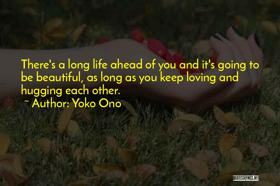 Yoko Ono Quotes: There's A Long Life Ahead Of You And It's Going To Be Beautiful, As Long As You Keep Loving And